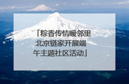 粽香传情暖邻里 北京链家开展端午主题社区活动